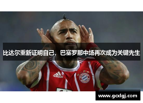 比达尔重新证明自己，巴塞罗那中场再次成为关键先生
